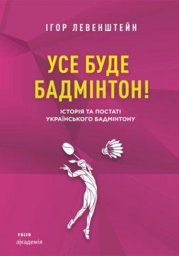 Усе буде бадмінтон! Історія та постаті українського...